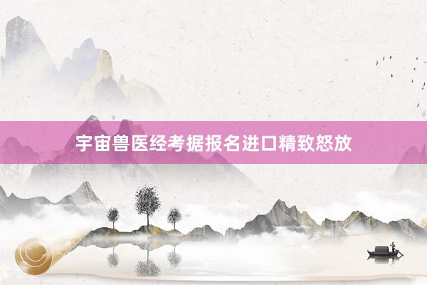宇宙兽医经考据报名进口精致怒放