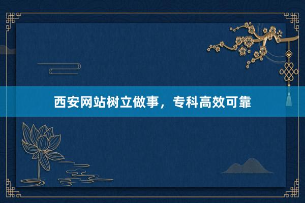 西安网站树立做事,专科高效可靠
