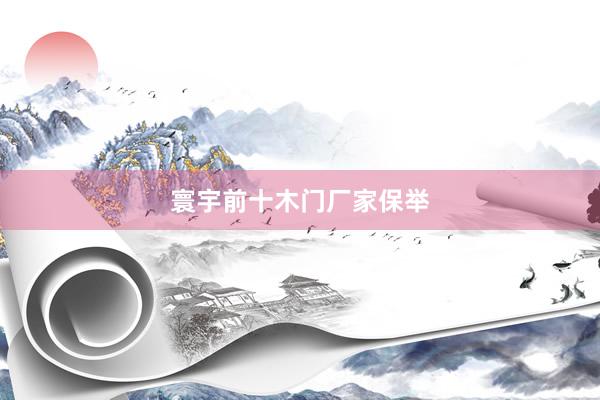 寰宇前十木门厂家保举