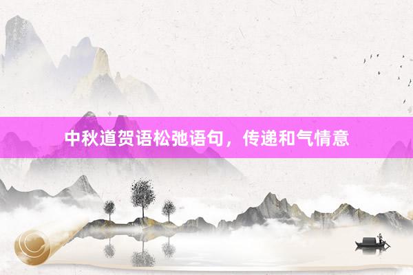 中秋道贺语松弛语句，传递和气情意