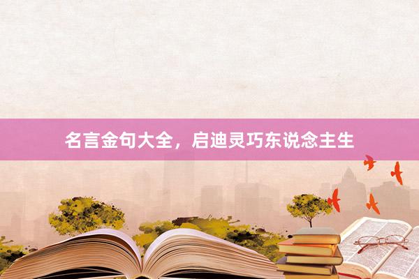 名言金句大全，启迪灵巧东说念主生
