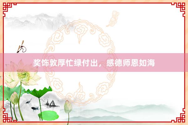 奖饰敦厚忙绿付出，感德师恩如海